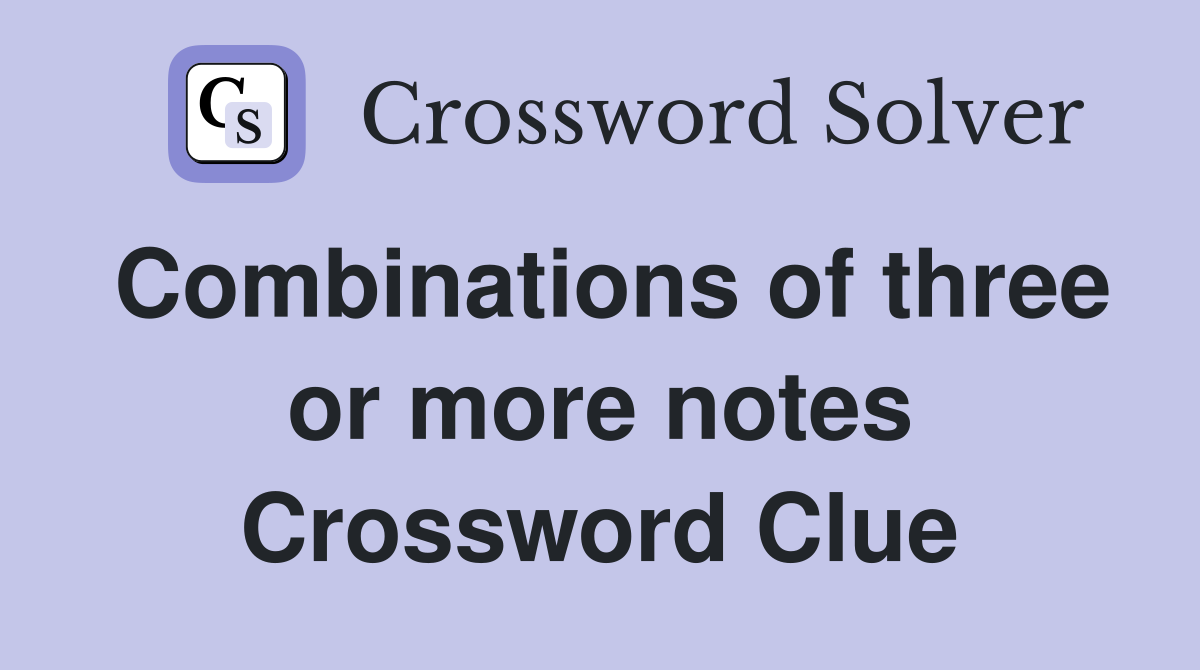 Combinations of three or more notes Crossword Clue