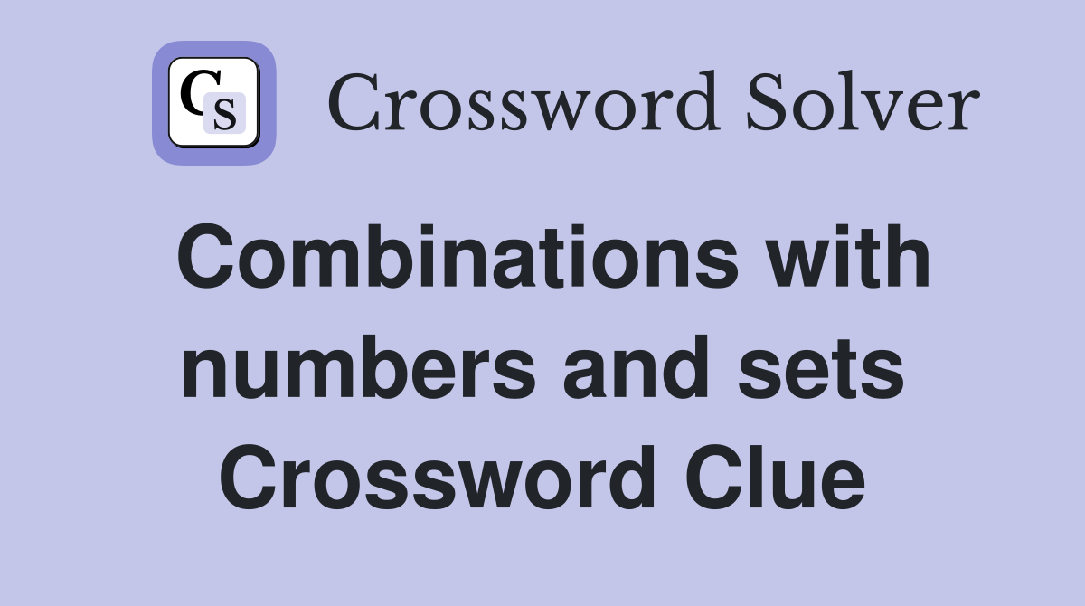 Combinations with numbers and sets Crossword Clue