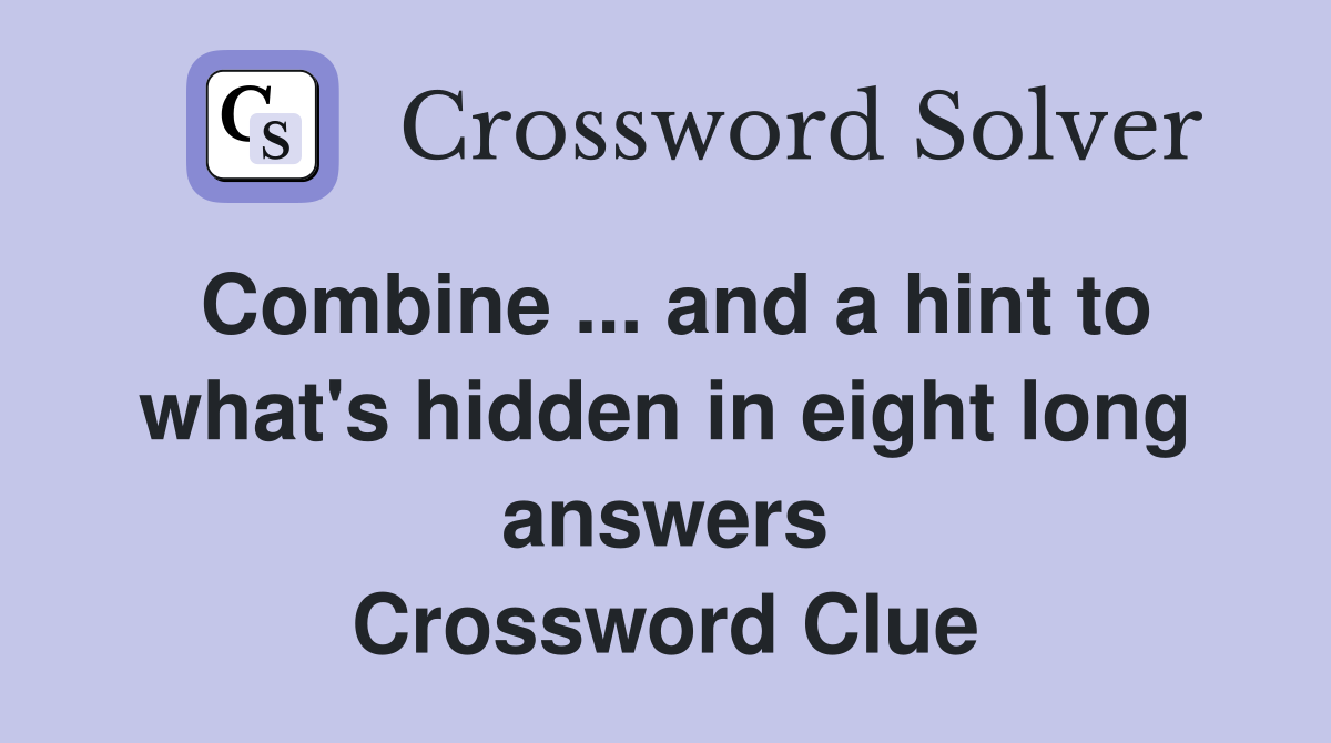 Combine ... and a hint to what's hidden in eight long answers Crossword Clue
