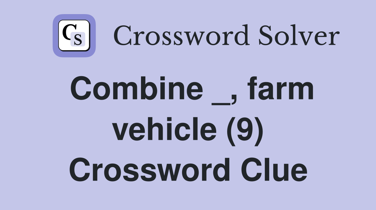 Combine _, farm vehicle (9) Crossword Clue