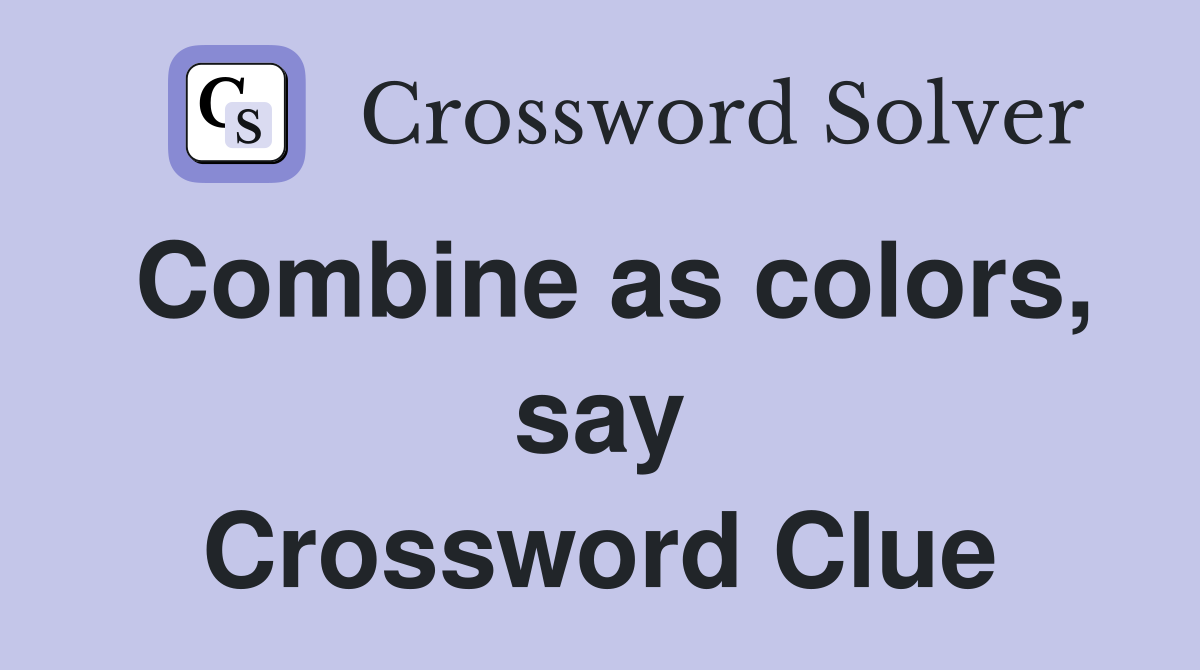 Combine as colors, say Crossword Clue