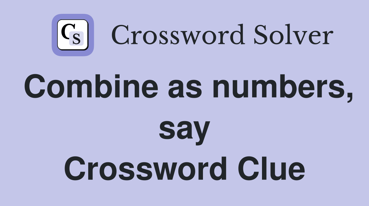 Combine as numbers, say Crossword Clue
