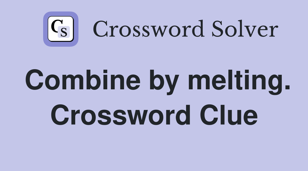 Combine by melting. Crossword Clue