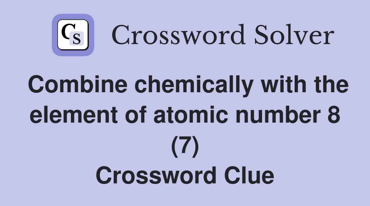 Combine chemically with the element of atomic number 8 (7) Crossword Clue