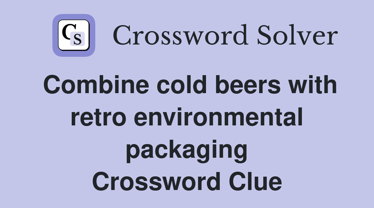 Combine cold beers with retro environmental packaging Crossword Clue