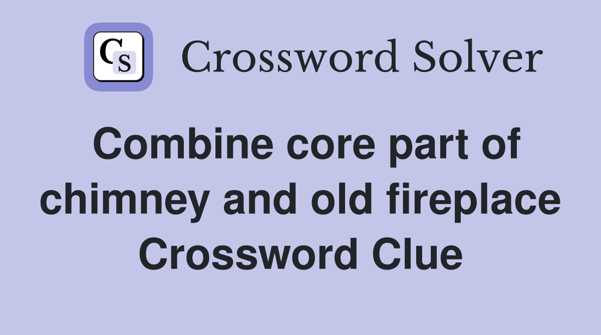 Combine core part of chimney and old fireplace Crossword Clue