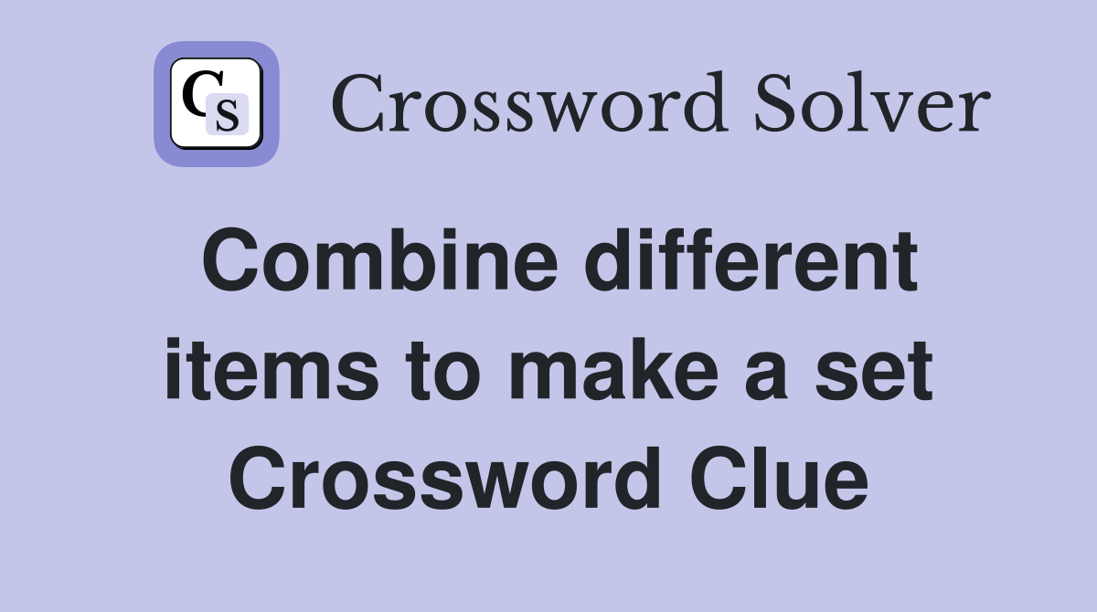 Combine different items to make a set Crossword Clue