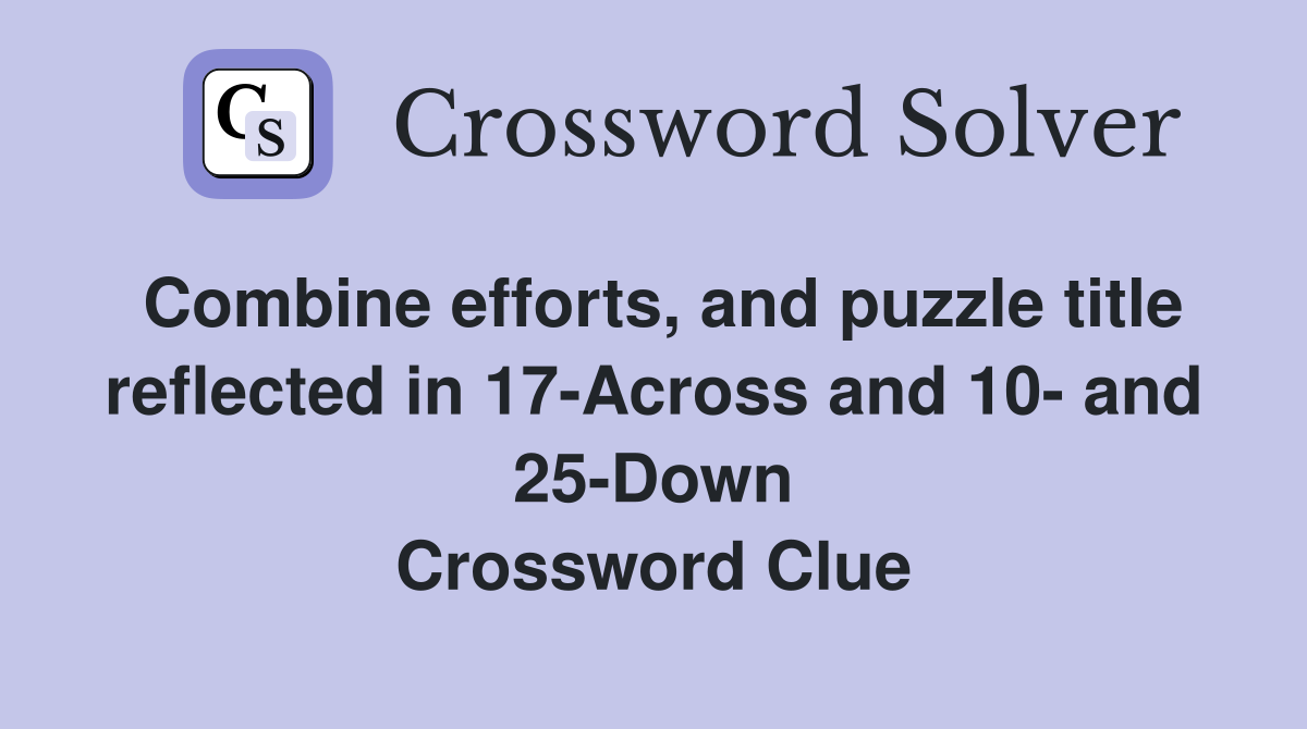 Combine efforts, and puzzle title reflected in 17-Across and 10- and 25-Down Crossword Clue