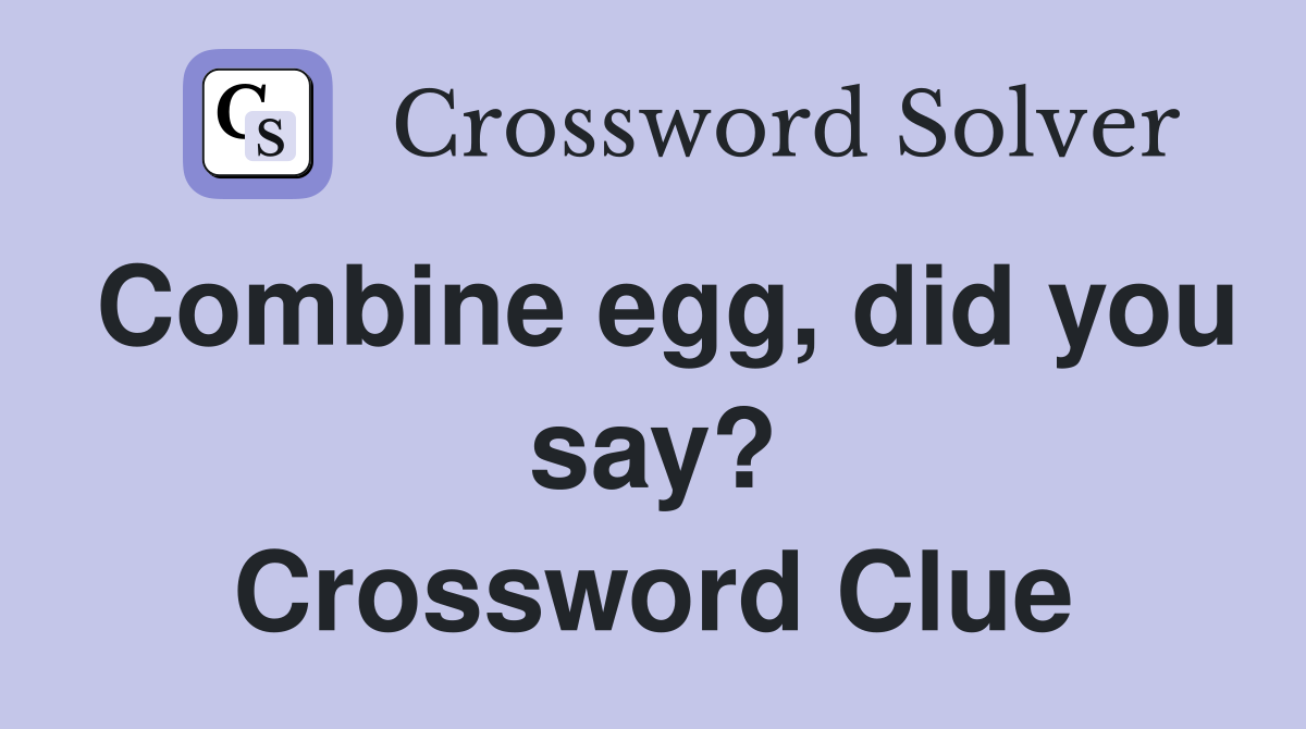 Combine egg, did you say? Crossword Clue