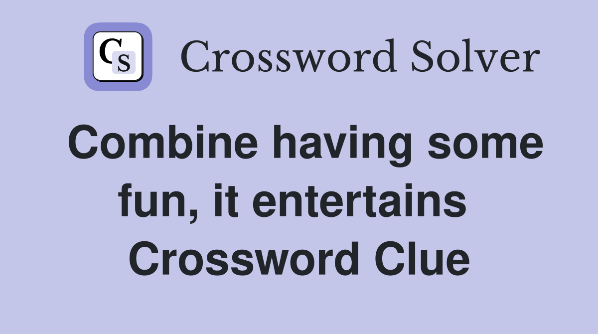 Combine having some fun, it entertains  Crossword Clue