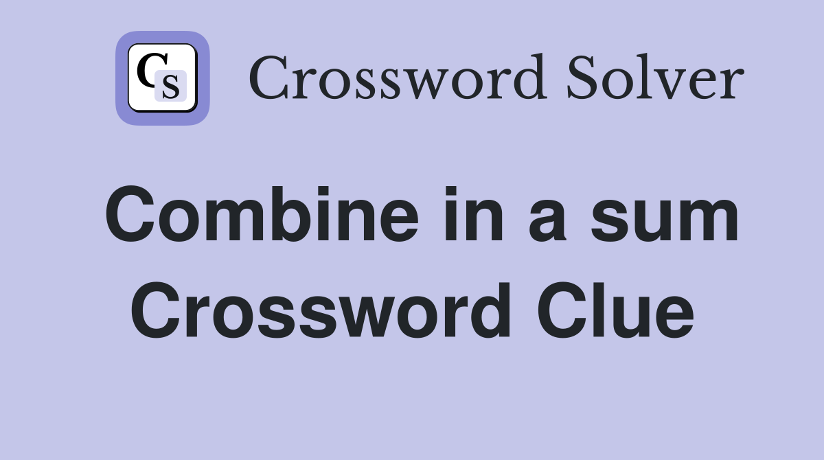 Combine in a sum Crossword Clue