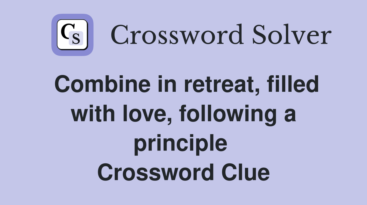 Combine in retreat, filled with love, following a principle  Crossword Clue