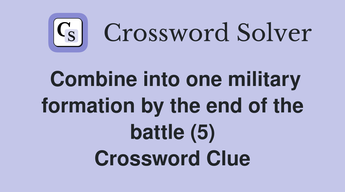 Combine into one military formation by the end of the battle (5) Crossword Clue