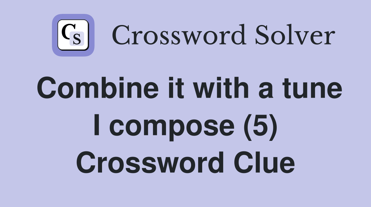 Combine it with a tune I compose (5) Crossword Clue