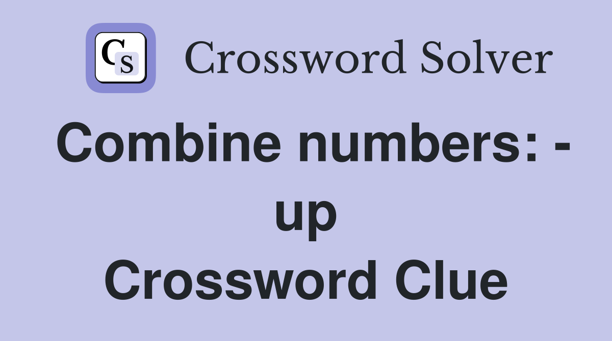Combine numbers: - up Crossword Clue