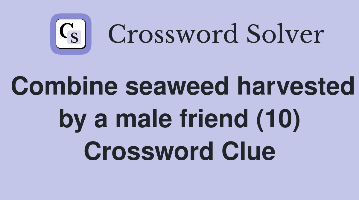 Combine seaweed harvested by a male friend (10) Crossword Clue