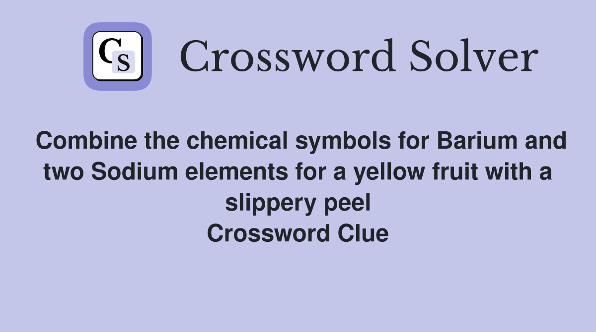 Combine the chemical symbols for Barium and two Sodium elements for a yellow fruit with a slippery peel Crossword Clue