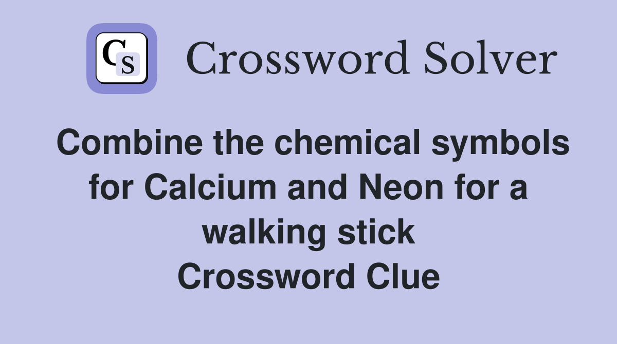 Combine the chemical symbols for Calcium and Neon for a walking stick Crossword Clue