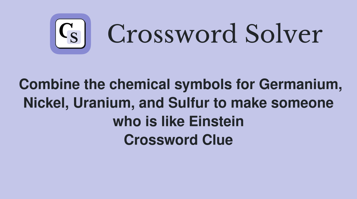 Combine the chemical symbols for Germanium, Nickel, Uranium, and Sulfur to make someone who is like Einstein Crossword Clue