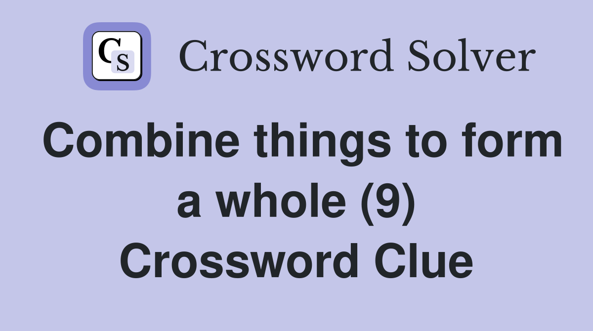 Combine things to form a whole (9) Crossword Clue