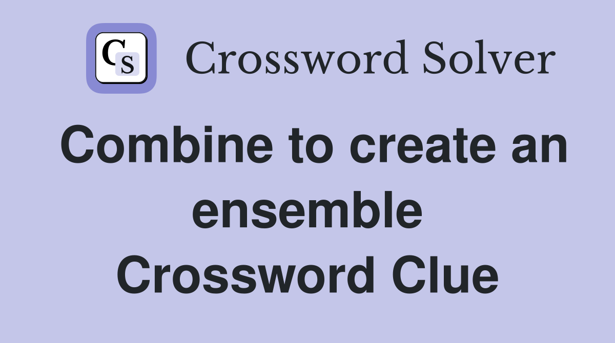 Combine to create an ensemble Crossword Clue
