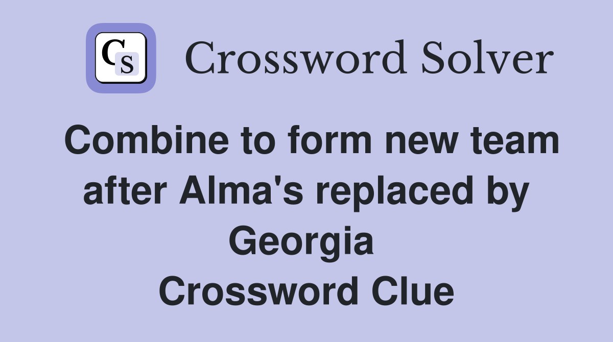 Combine to form new team after Alma's replaced by Georgia  Crossword Clue