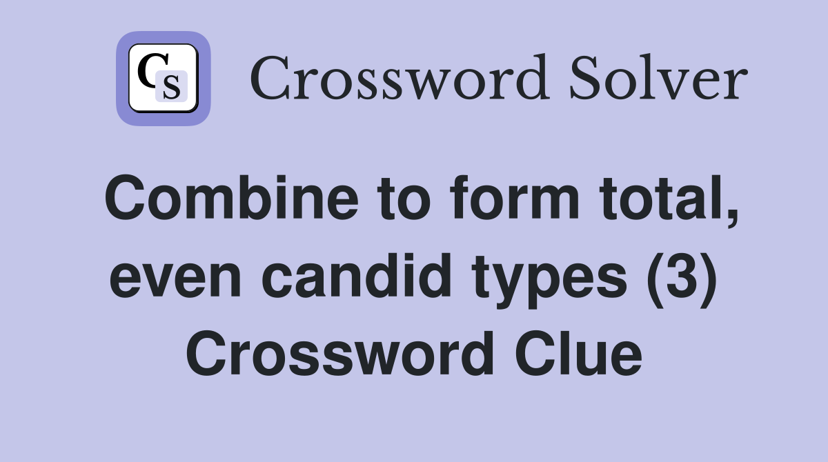 Combine to form total, even candid types (3) Crossword Clue