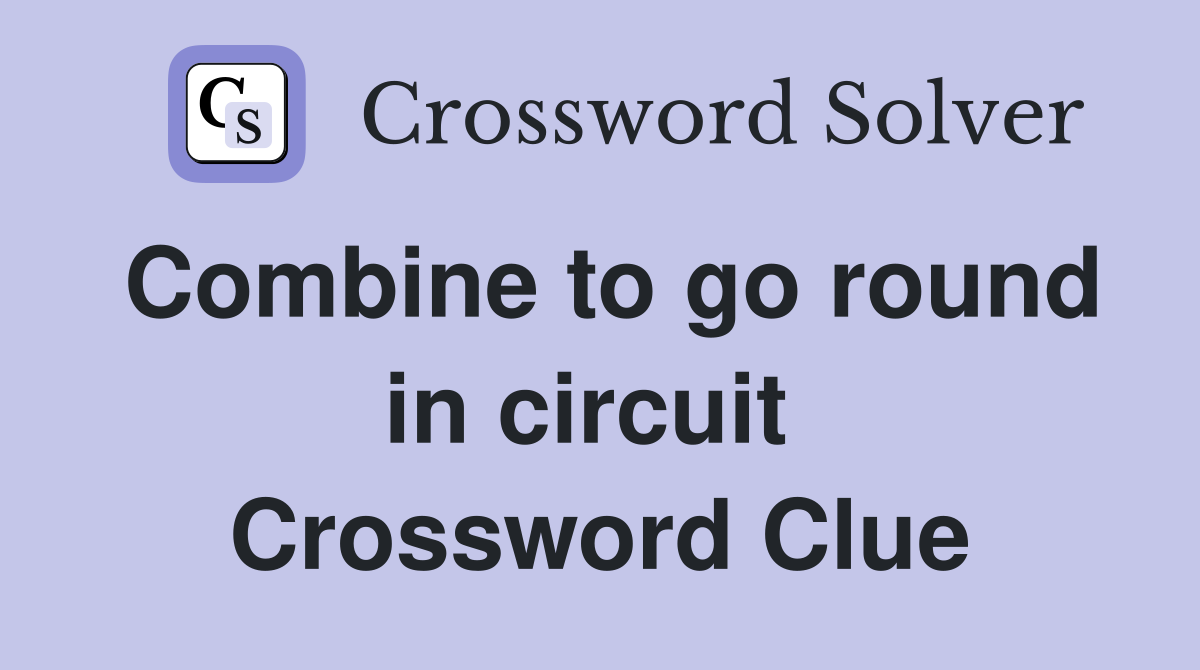 Combine to go round in circuit  Crossword Clue