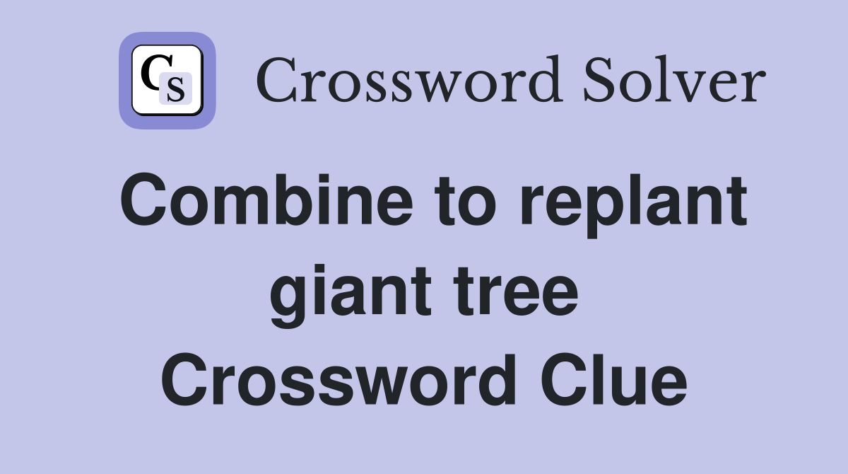 Combine to replant giant tree Crossword Clue