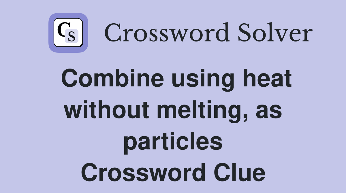 Combine using heat without melting, as particles Crossword Clue