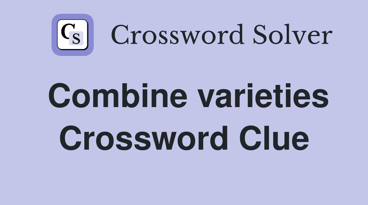 Combine varieties Crossword Clue
