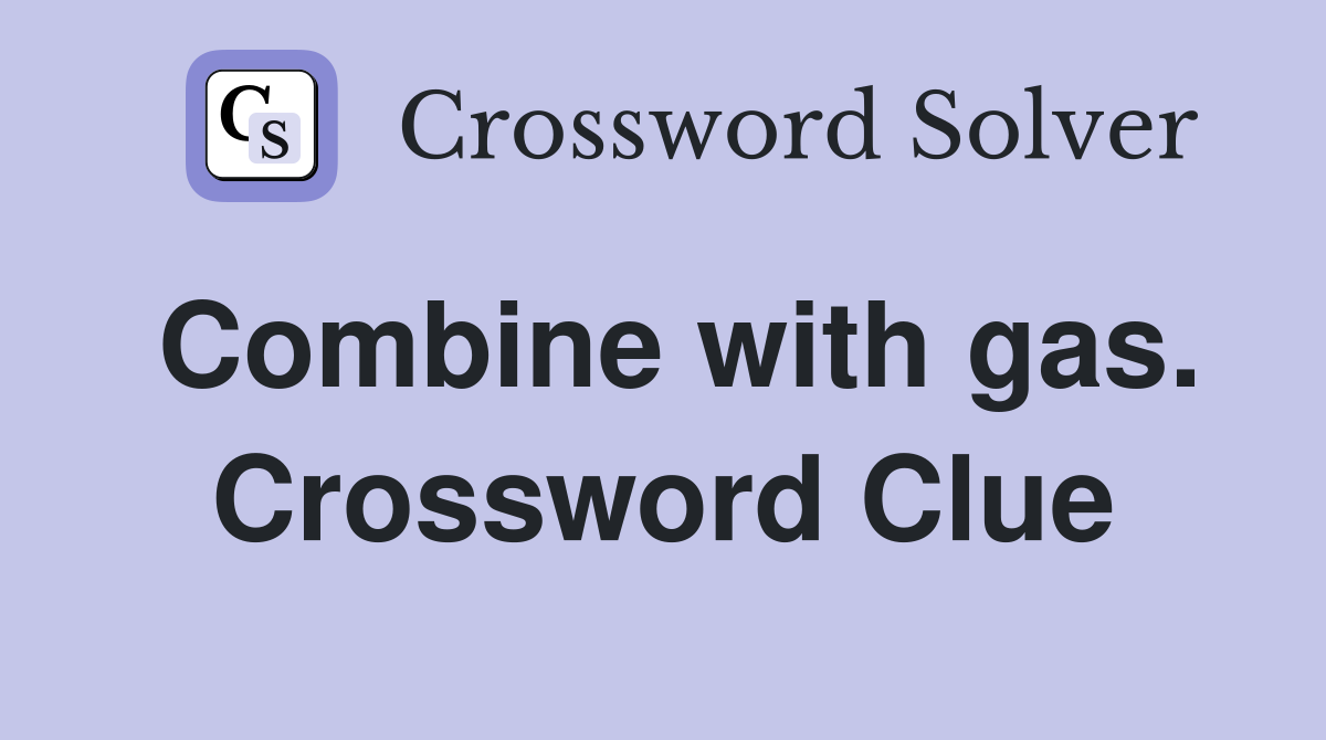 Combine with gas. Crossword Clue