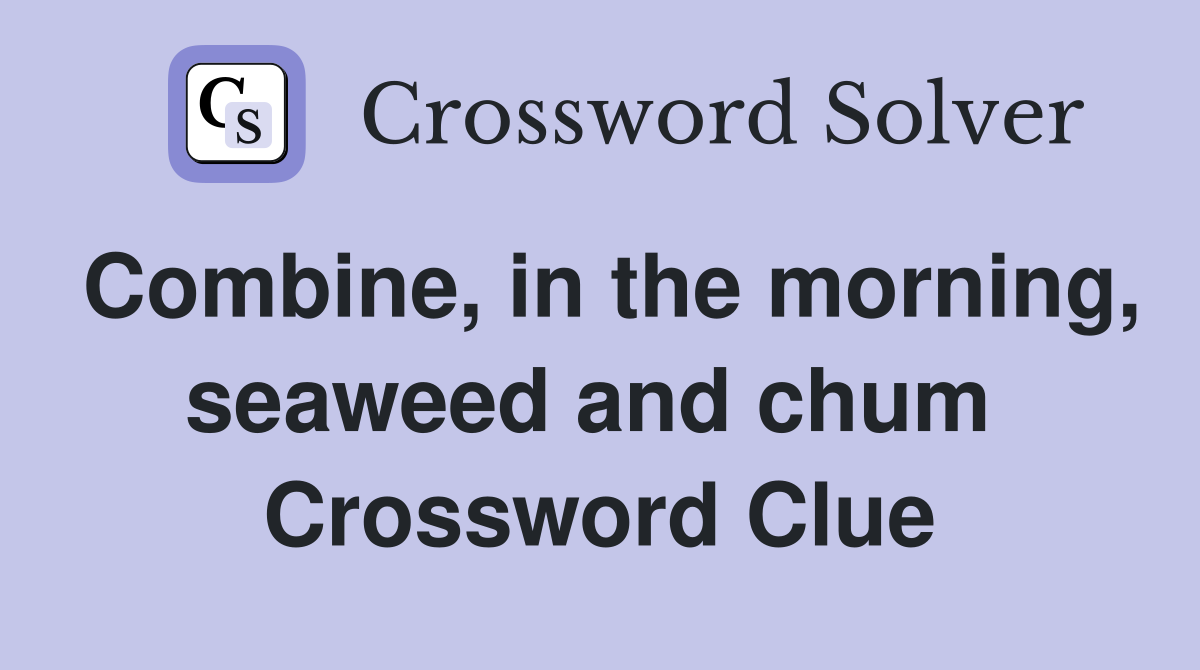 Combine, in the morning, seaweed and chum  Crossword Clue