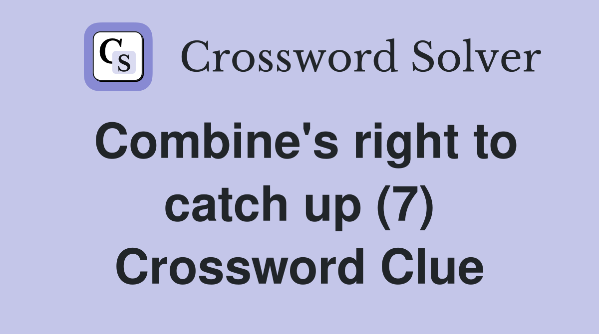 Combine's right to catch up (7) Crossword Clue