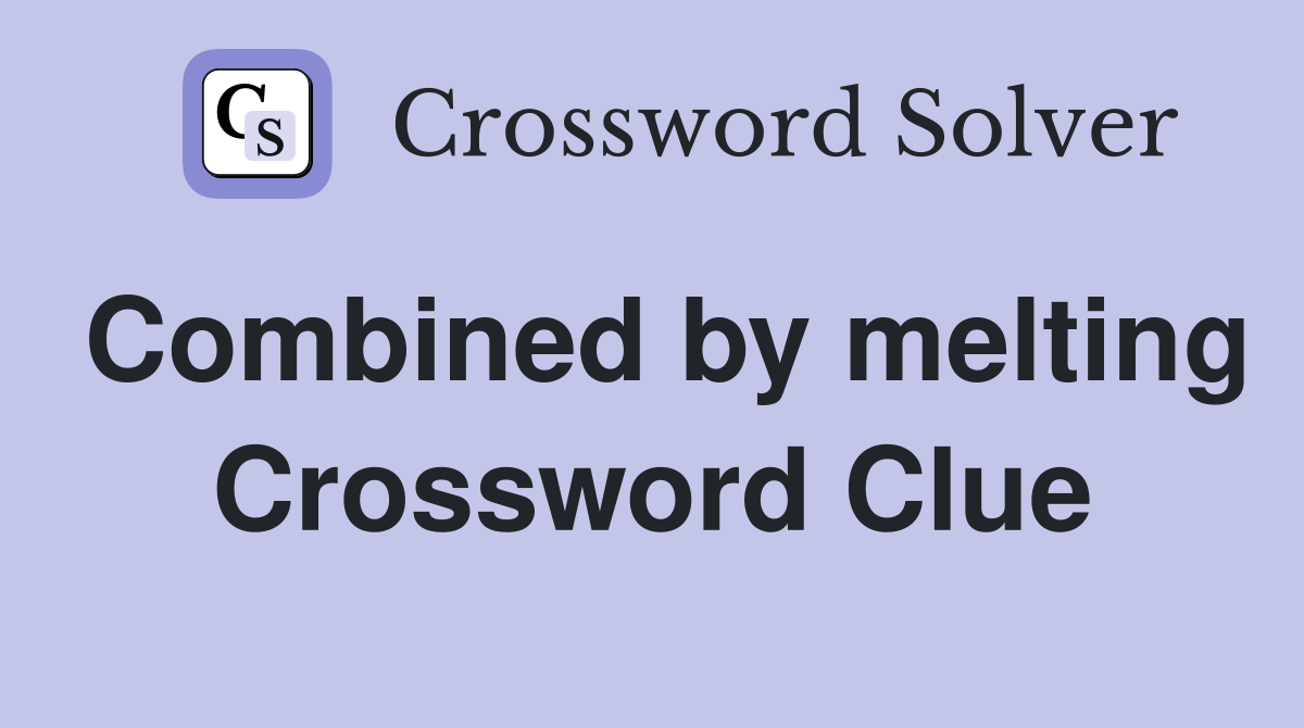 Combined by melting Crossword Clue