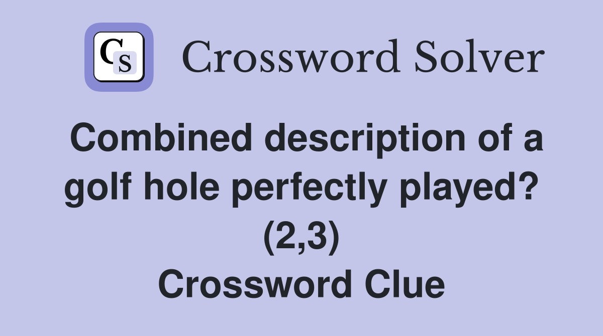 Combined description of a golf hole perfectly played? (2,3) Crossword Clue