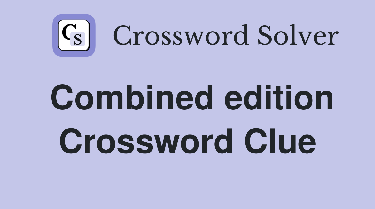 Combined edition Crossword Clue