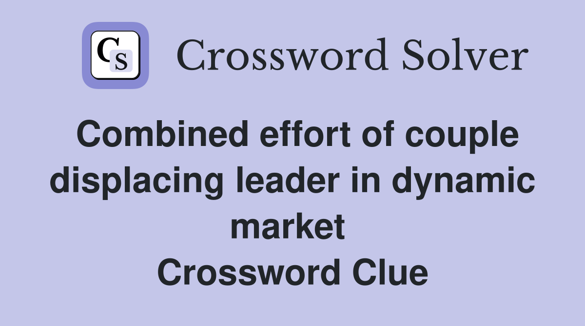 Combined effort of couple displacing leader in dynamic market  Crossword Clue