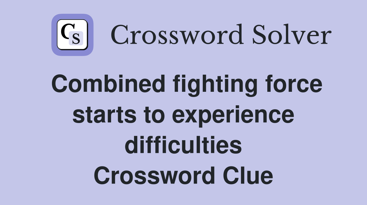Combined fighting force starts to experience difficulties Crossword Clue