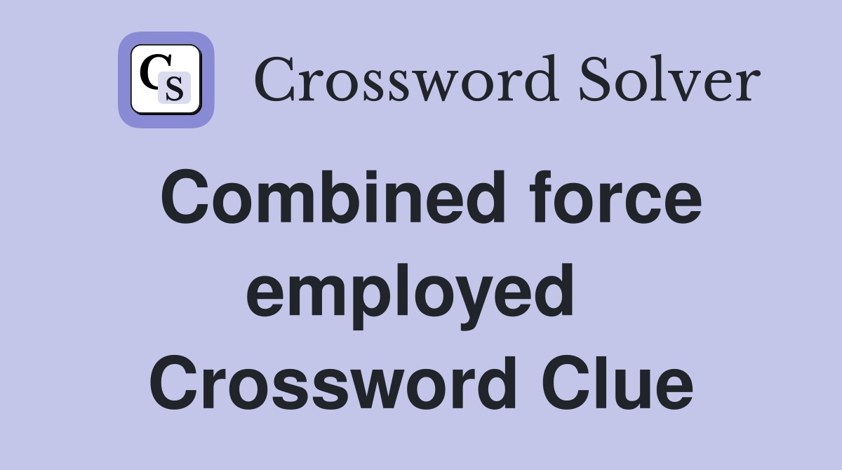 Combined force employed  Crossword Clue