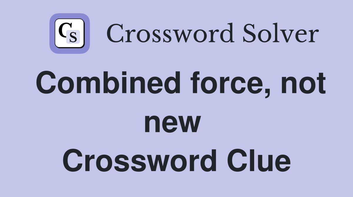 Combined force, not new  Crossword Clue