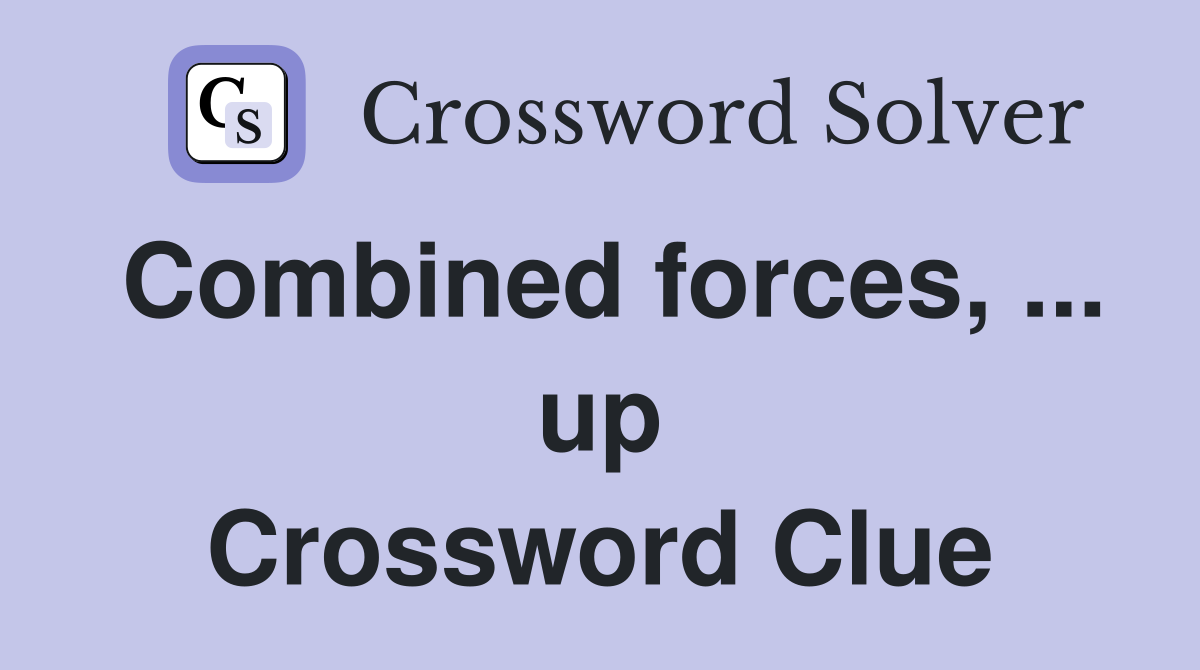 Combined forces, ... up Crossword Clue