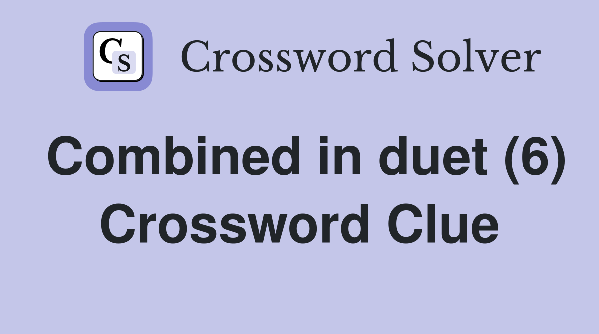 Combined in duet (6) Crossword Clue