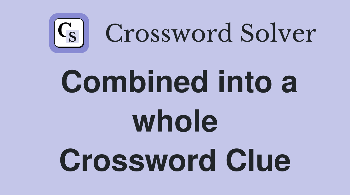 Combined into a whole Crossword Clue