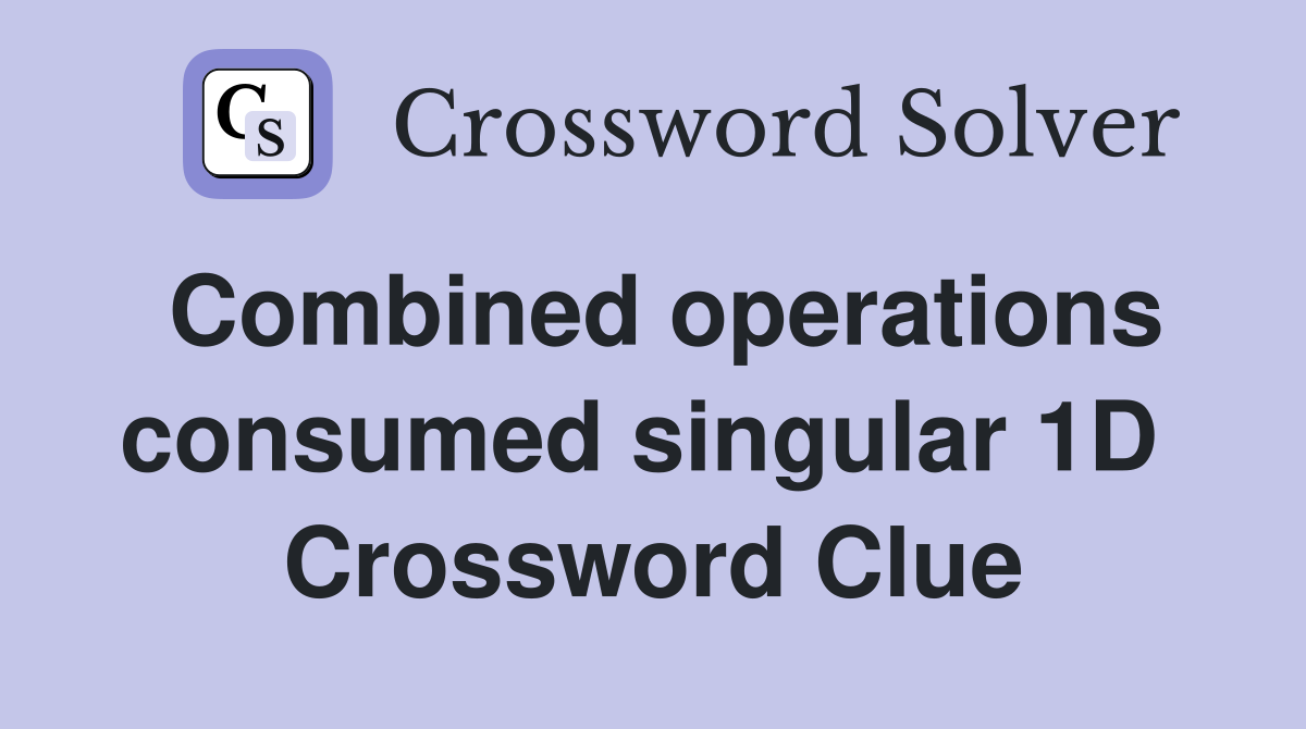 Combined operations consumed singular 1D  Crossword Clue