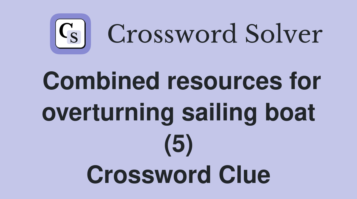 Combined resources for overturning sailing boat (5) Crossword Clue