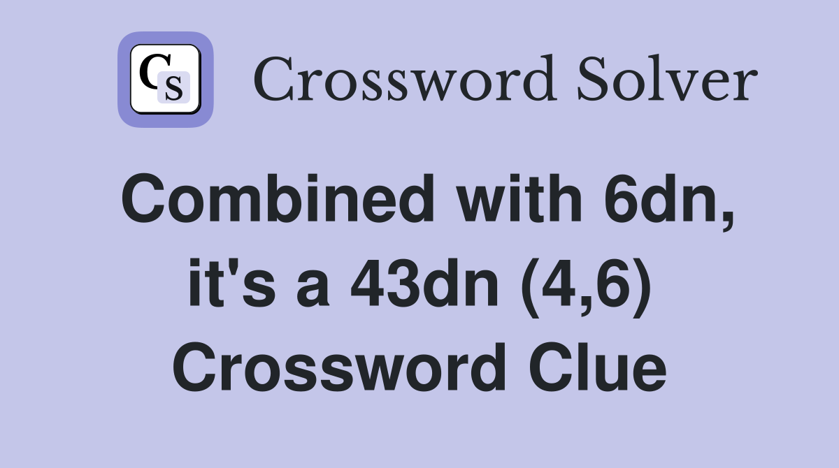 Combined with 6dn, it's a 43dn (4,6) Crossword Clue