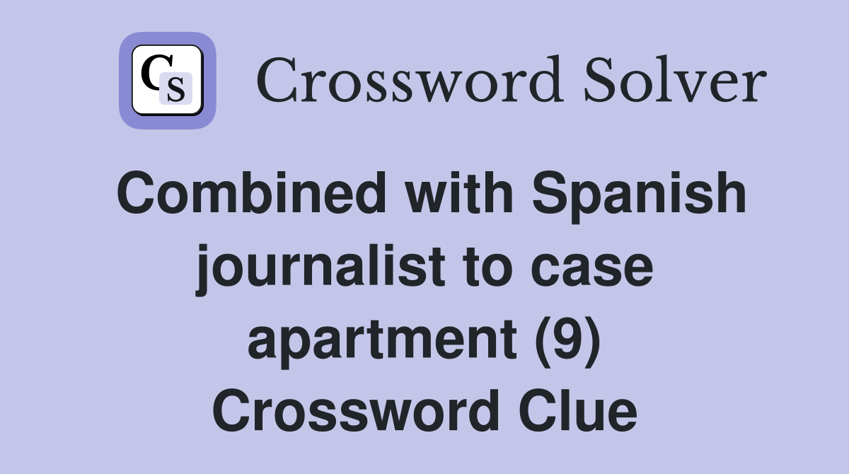 Combined with Spanish journalist to case apartment (9) Crossword Clue