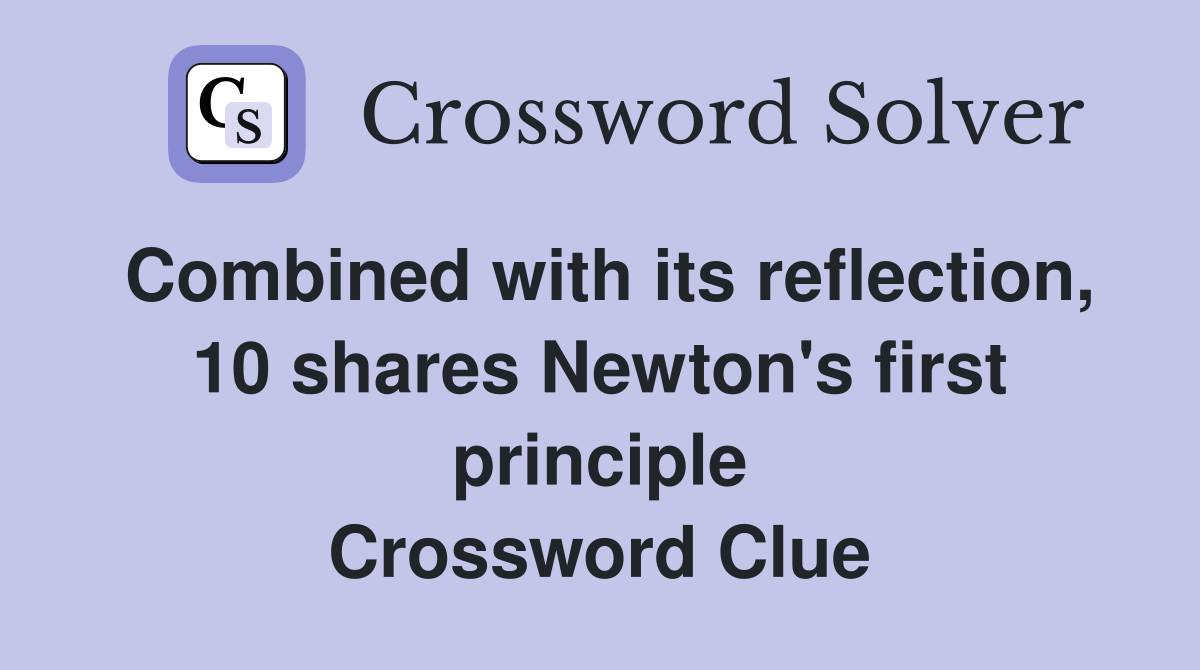 Combined with its reflection, 10 shares Newton's first principle Crossword Clue