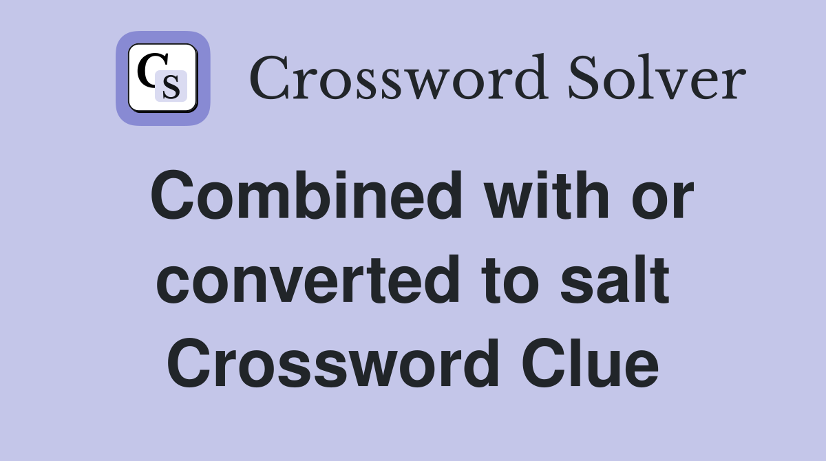 Combined with or converted to salt Crossword Clue